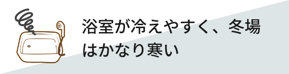 浴室が冷えやすく、冬場はかなり寒い